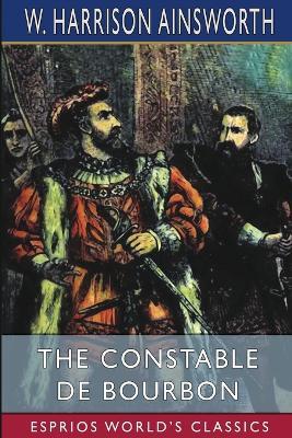 The Constable De Bourbon (Esprios Classics) - W Harrison Ainsworth - cover