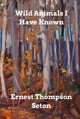 Wild Animals I Have Known - Ernest Thompson Seton - cover