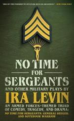 No Time for Sergeants and Other Military Plays by IRA Levin: An Armed Forces-Themed Triad of Comedy, Tragedy, and Drama--No Time for Sergeants, General Seeger, and Notebook Warrior