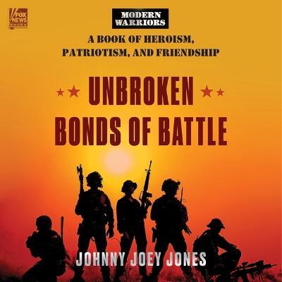 Unbroken Bonds of Battle: A Modern Warriors Book of Heroism, Patriotism, and Friendship - Johnny Joey Jones - cover