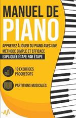 Manuel de Piano: Apprenez a jouer du Piano avec une Methode simple et efficace expliquee etape par etape. 10 Exercices progressifs + Partitions Musicales