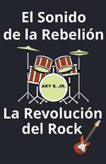 El Sonido de la Rebelion La Revolucion del Rock