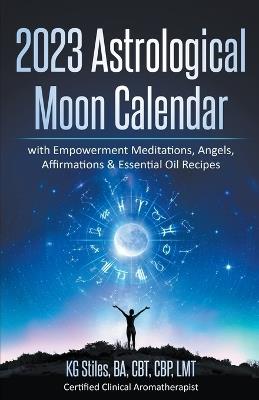 2023 Astrological Moon Calendar with Empowerment Meditations, Angels, Affirmations & Essential Oil Recipes - Kg Stiles - cover
