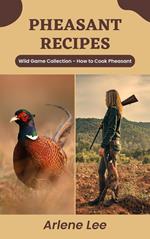 Pheasant Recipes: Wild Game Collection - How to Cook Pheasant