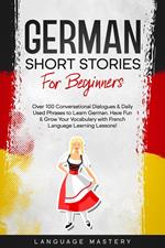 German Short Stories for Beginners: Over 100 Conversational Dialogues & Daily Used Phrases to Learn German. Have Fun & Grow Your Vocabulary with German Language Learning Lessons!