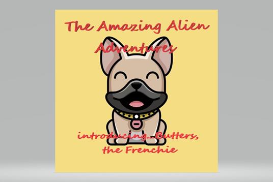 The Amazing Alien Adventures.....introducing Butters, the Frenchie