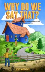 Why Do We Say That? 101 Idioms, Phrases, Sayings & Facts! The Origins & History Of Your Favorite Expressions, Phrases & Proverbs