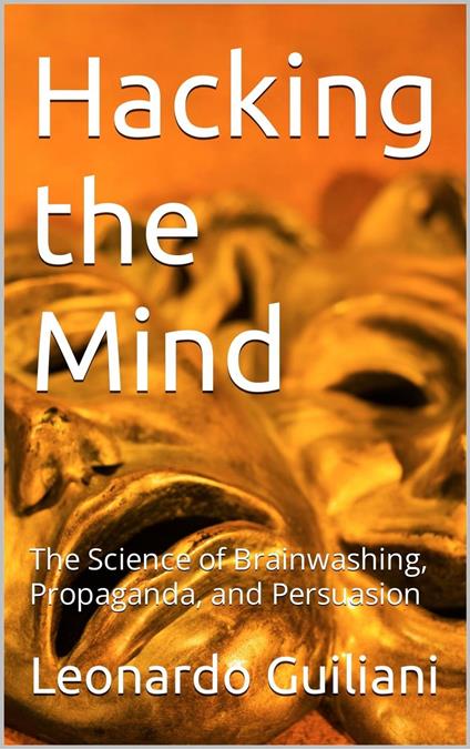 Hacking the Mind The Science of Brainwashing, Propaganda, and Persuasion