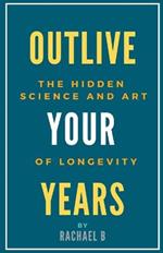 Outlive Your Years: The Hidden Science and Art of Longevity