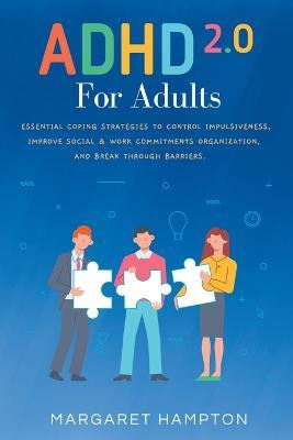 ADHD 2.0 For Adults: Essential Coping Strategies to Control Impulsiveness, Improve Social & Work Commitments Organization, and Break Through Barriers. - Margaret Hampton - cover