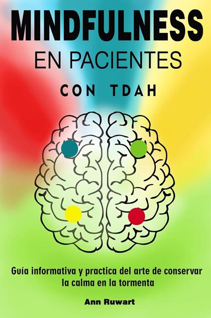 Mindfulness en pacientes con Tdah - Guía informativa y practica del arte de conservar la calma en la tormenta