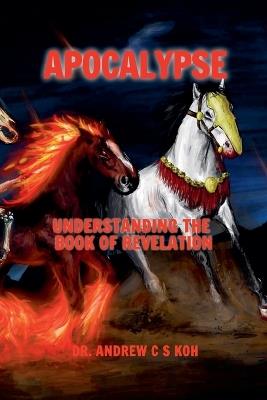 Apocalypse: Understanding the Book of Revelation - Andrew C S Koh - cover