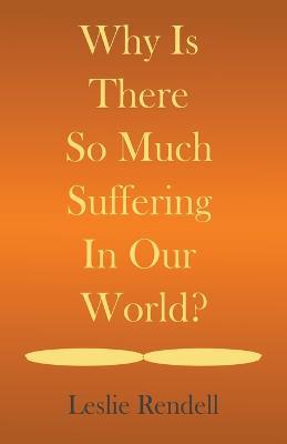 Why Is There So Much Suffering In Our World - Leslie Rendell - cover
