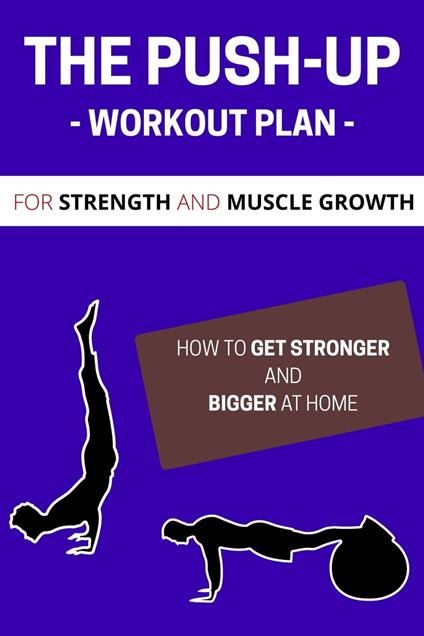 The Push-up Workout Plan For Strength and Muscle Growth: How to Get Stronger and Bigger at Home