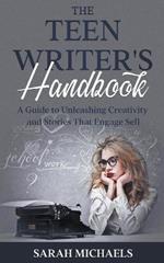The Teen Writer's Handbook: A Guide to Unleashing Creativity and Stories That Engage Sell
