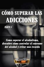 Como superar el alcoholismo, descubre como controlar el consumo del alcohol y evitar una recaída - Como superar las adicciones - Parte 1