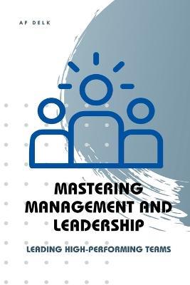Mastering Management and Leadership: Leading High-Performing Teams - Af Delk - cover