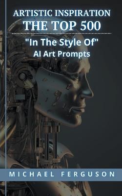 Artistic Inspiration - The Top 500 In The Style Of Ai Art Prompts - Michael Ferguson - cover
