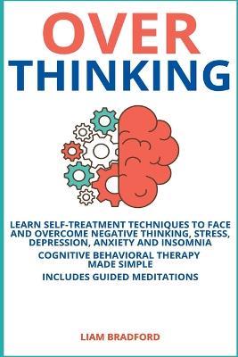 Overthinking. Learn Self-Treatment Techniques to Face and Overcome Negative Thinking, Stress, Depression, Anxiety and Insomnia. Cognitive Behavioral Therapy Made Simple I Includes Guided Meditations - Liam Bradford - cover
