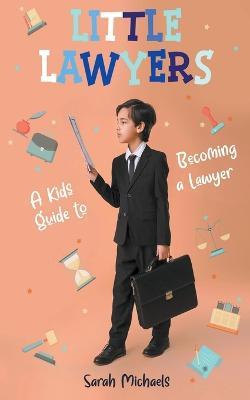 Little Lawyers: A Kids Guide to Becoming a Lawyer - Sarah Michaels - cover