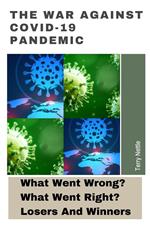 The War Against Covid-19 Pandemic: What Went Wrong? What Went Right? Losers And Winners