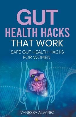 Gut Health Hacks That Work: Safe Gut health hacks for women - Vanessa Alvarez - cover