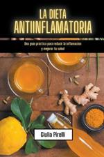 La dieta antiinflamatoria: Una guia practica para reducir la inflamacion y mejorar tu salud