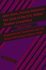 John Harm, Private Detective. The Case of the Evil, Global, Shadow Conspiracy: Also includes Disgusticon the Transformer and The Heist of the Century + Bonus Track!