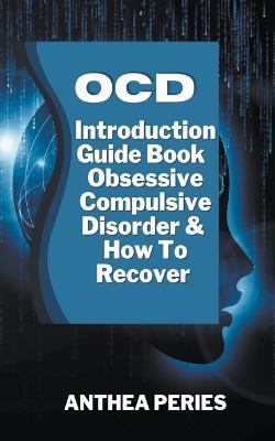 Ocd: Introduction Guide Book Obsessive Compulsive Disorder And How To Recover - Anthea Peries - cover
