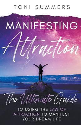 Manifesting Attraction: The Ultimate Guide to Using the Law of Attraction to Manifest Your Dream Life - Toni Summers - cover