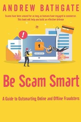 Be Scam Smart: A Guide to Outsmarting Online and Offline Fraudsters - Andrew Bathgate - cover