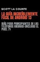 La Guia Increiblemente Facil De Android 13: Guia Para Principiantes De Los Telefonos Android (Incluido El Pixel 7) - Scott La Counte - cover