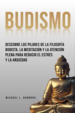 Budismo: Descubre Los Pilares De La Filosofía Budista, La Meditación Y La Atención Plena Para Reducir El Estrés Y La Ansiedad