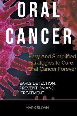 Oral Cancer: Easy And Simplified Strategies to Cure Oral Cancer Forever: Early Detection, Prevention And Treatment - Mark Sloan - cover
