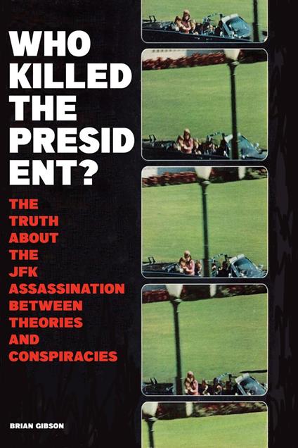 Who Killed The President? The Truth About The JFK Assassination Between Theories And Conspiracies
