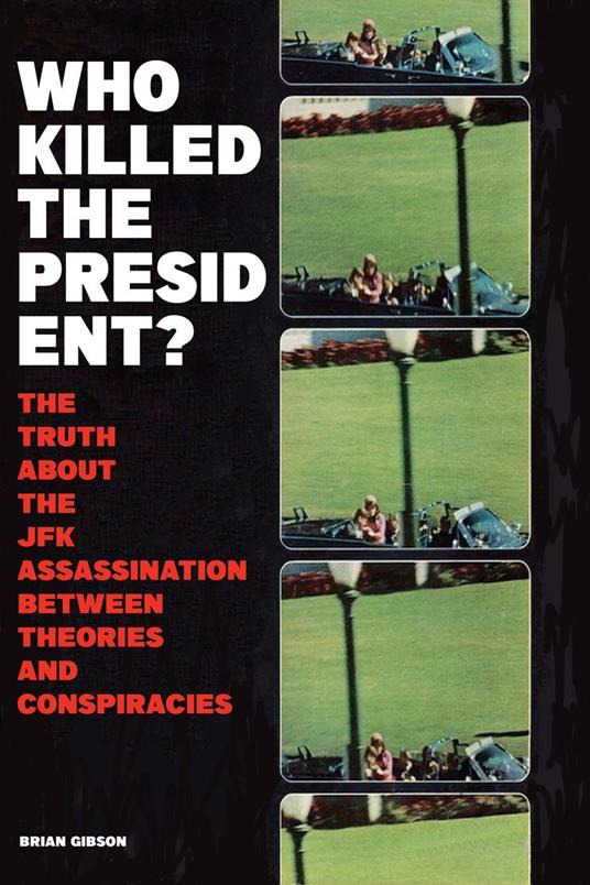 Who Killed The President? The Truth About The JFK Assassination Between Theories And Conspiracies