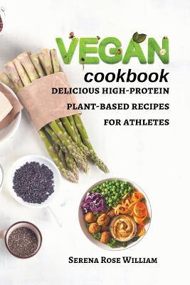 Vegan Cookbook: delicious high-protein plant-based recipes for athletes - Serena Rose William - cover