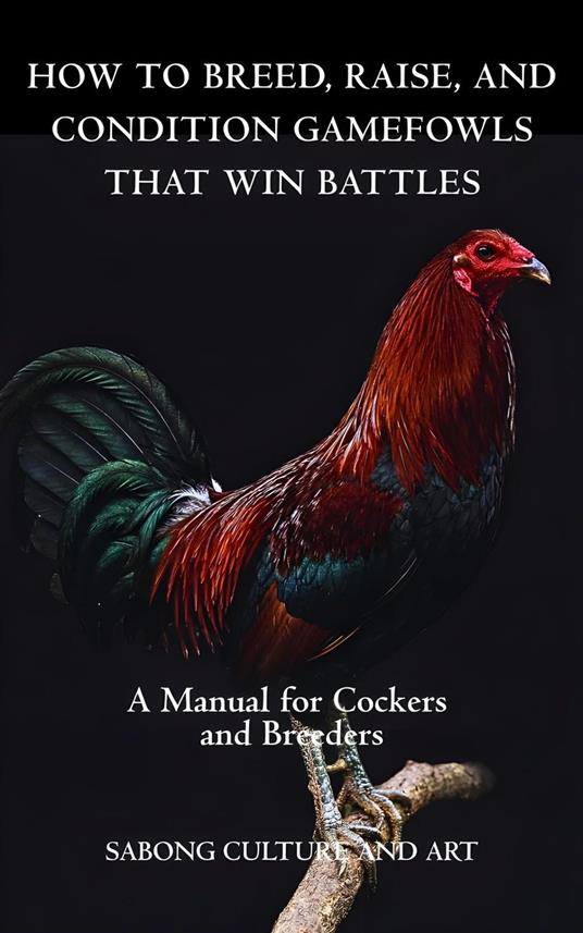 How to Breed, Raise, and Condition Gamefowls That Win Battles: A Manual for Cockers and Breeders