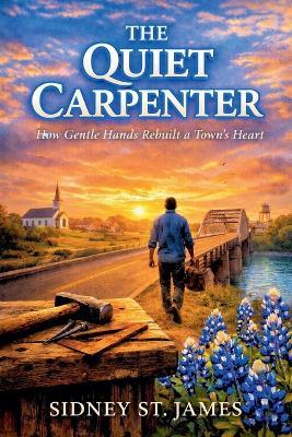 The Quiet Carpenter - How Gentle Hands Rebuilt a Town's Heart - Sidney St James - cover
