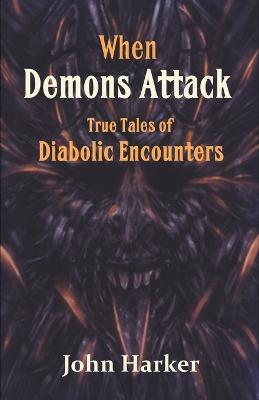 When Demons Attack: True Tales of Diabolic Encounters - John Harker - cover