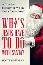 What’s Jesus Have to Do With Santa? A Concise History of where Santa Came From