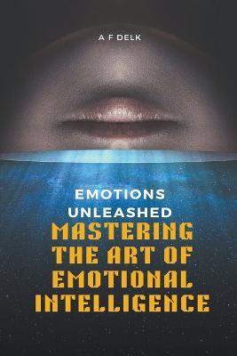 Emotions Unleashed: Mastering the Art of Emotional Intelligence - Af Delk - cover