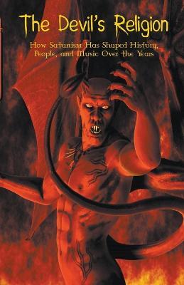 The Devil's Religion How Satanism Has Shaped History, People, and Music Over the Years - Benjamin Ridley - cover
