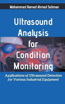 Ultrasound Analysis for Condition Monitoring: Applications of Ultrasound Detection for Various Industrial Equipment - Mohammed Hamed Ahmed Soliman - cover