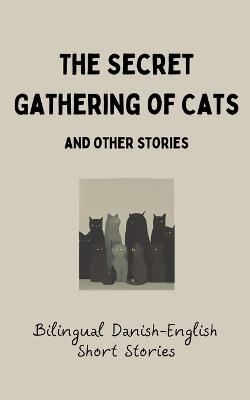 The Secret Gathering of Cats and Other Stories: Bilingual Danish-English Short Stories - Coledown Bilingual Books - cover