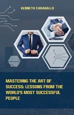 Mastering the Art of Success: Lessons from the World's Most Successful People