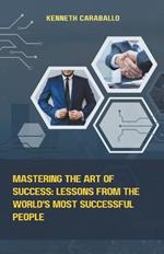 Mastering the Art of Success: Lessons from the World's Most Successful People