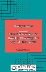 Harry Kane: The Striker Who Is Quietly Chasing The Top Of The World