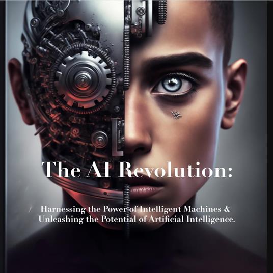 The AI Revolution: Harnessing the Power of Intelligent Machines & Unleashing the Potential of Artificial Intelligence. - William Harris - ebook