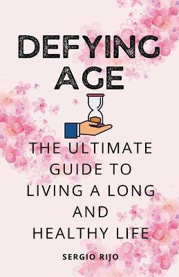 Defying Age: The Ultimate Guide to Living a Long and Healthy Life - Sergio Rijo - cover